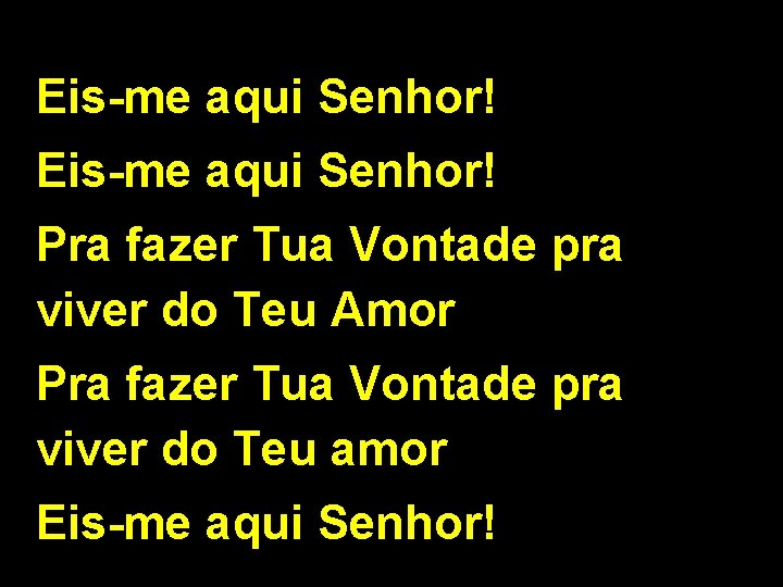 Eis-me aqui Senhor! Pra fazer Tua Vontade pra viver do Teu Amor Pra fazer