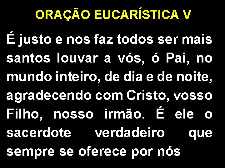 ORAÇÃO EUCARÍSTICA V É justo e nos faz todos ser mais santos louvar a