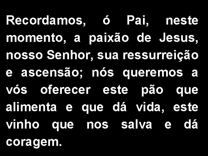 Recordamos, ó Pai, neste momento, a paixão de Jesus, nosso Senhor, sua ressurreição e