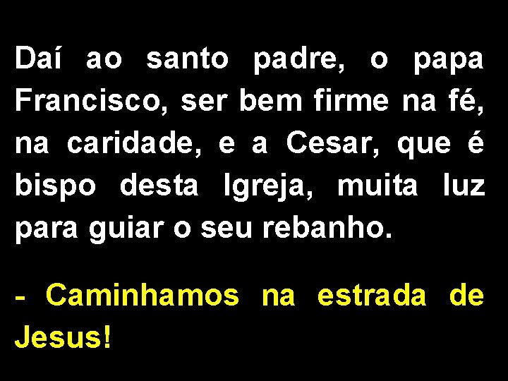 Daí ao santo padre, o papa Francisco, ser bem firme na fé, na caridade,