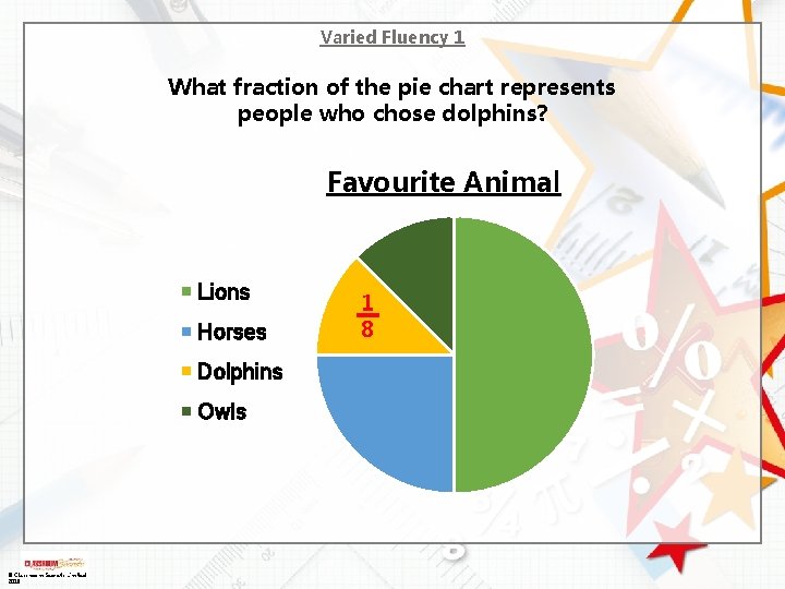 Varied Fluency 1 What fraction of the pie chart represents people who chose dolphins? Varied Fluency 1 What fraction of the pie chart represents people who chose dolphins?