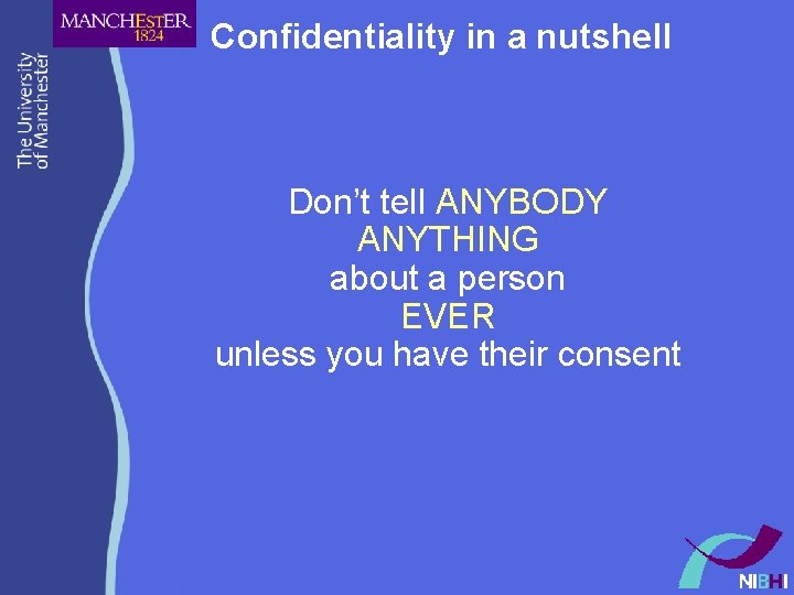 Confidentiality in a nutshell Don’t tell ANYBODY ANYTHING about a person EVER unless you Confidentiality in a nutshell Don’t tell ANYBODY ANYTHING about a person EVER unless you