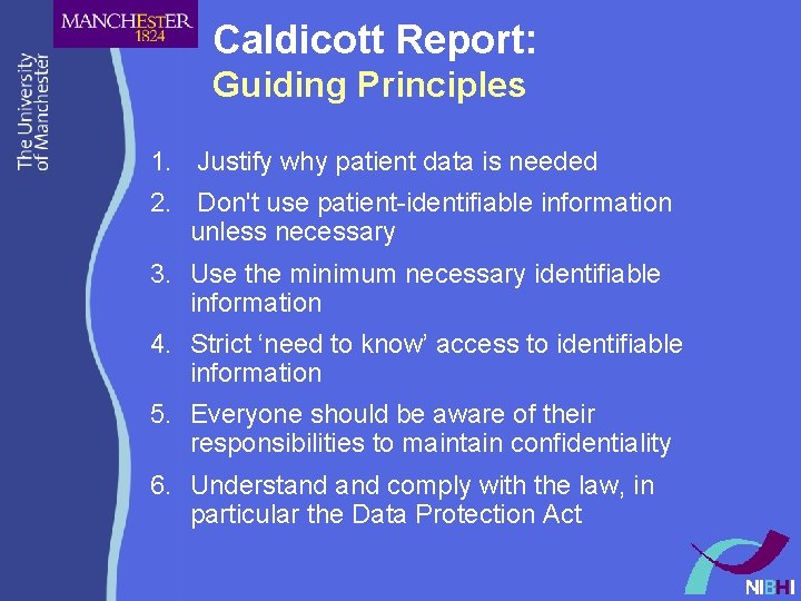 Caldicott Report: Guiding Principles 1. Justify why patient data is needed 2. Don't use Caldicott Report: Guiding Principles 1. Justify why patient data is needed 2. Don't use
