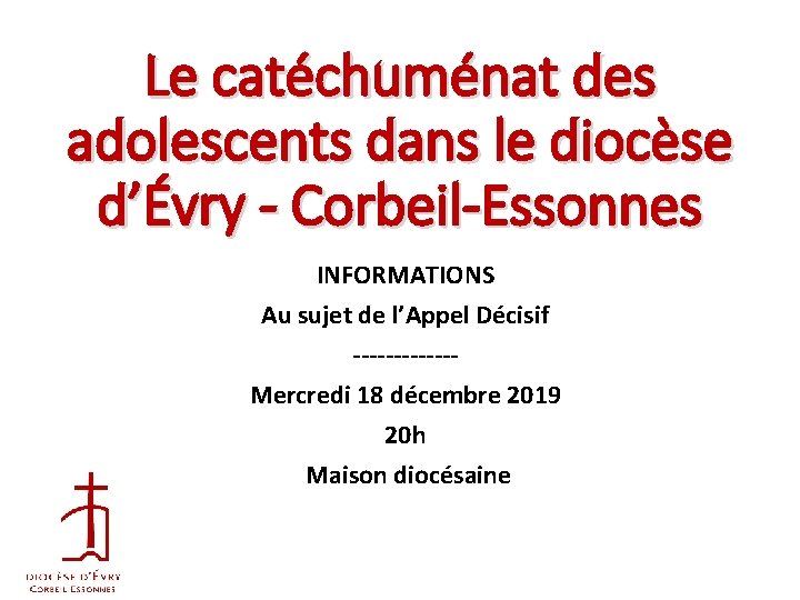 Le catéchuménat des adolescents dans le diocèse d’Évry - Corbeil-Essonnes INFORMATIONS Au sujet de