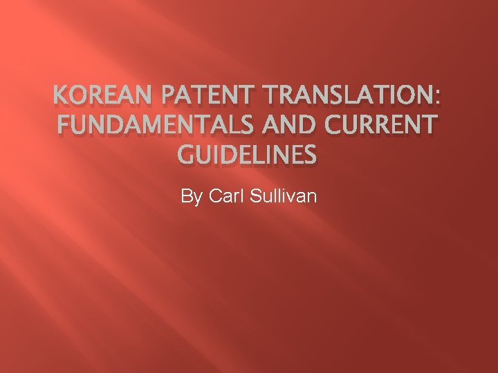 KOREAN PATENT TRANSLATION: FUNDAMENTALS AND CURRENT GUIDELINES By Carl Sullivan 