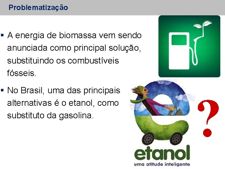 Problematização A energia de biomassa vem sendo anunciada como principal solução, substituindo os combustíveis
