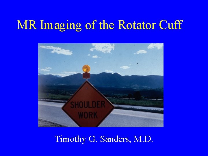 MR Imaging of the Rotator Cuff Timothy G. Sanders, M. D. 