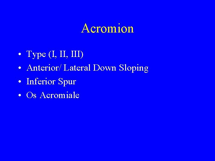 Acromion • • Type (I, III) Anterior/ Lateral Down Sloping Inferior Spur Os Acromiale