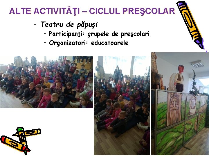 ALTE ACTIVITĂŢI – CICLUL PREŞCOLAR – Teatru de păpuşi • Participanţi: grupele de preşcolari