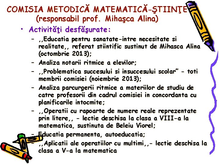 COMISIA METODICĂ MATEMATICĂ-ŞTIINŢE (responsabil prof. Mihaşca Alina) • Activităţi desfăşurate: – , , Educatia