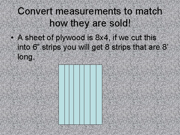 Convert measurements to match how they are sold! • A sheet of plywood is