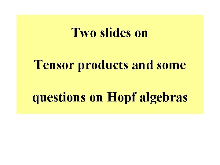 Two slides on Tensor products and some questions on Hopf algebras 