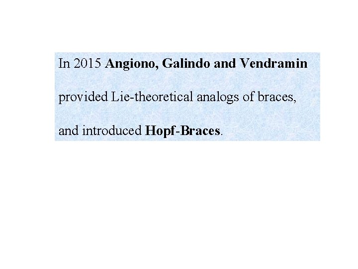 In 2015 Angiono, Galindo and Vendramin provided Lie-theoretical analogs of braces, and introduced Hopf-Braces.