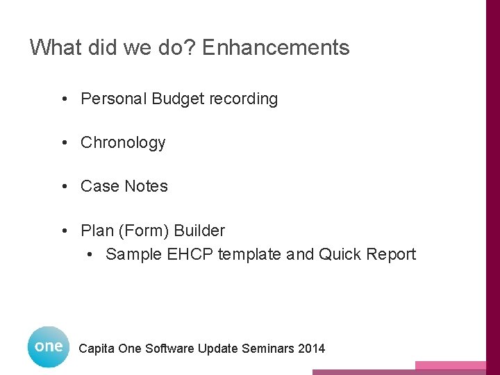 What did we do? Enhancements • Personal Budget recording • Chronology • Case Notes What did we do? Enhancements • Personal Budget recording • Chronology • Case Notes