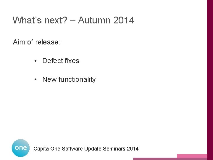 What’s next? – Autumn 2014 Aim of release: • Defect fixes • New functionality What’s next? – Autumn 2014 Aim of release: • Defect fixes • New functionality