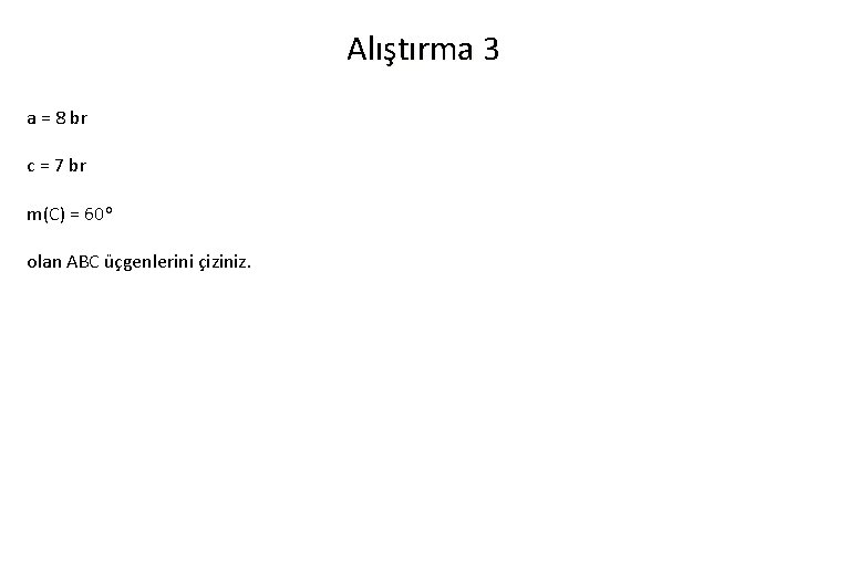 Alıştırma 3 a = 8 br c = 7 br m(C) = 60 o