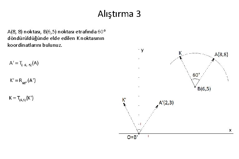 Alıştırma 3 A(8, 8) noktası, B(6, 5) noktası etrafında 60 o döndürüldüğünde elde edilen