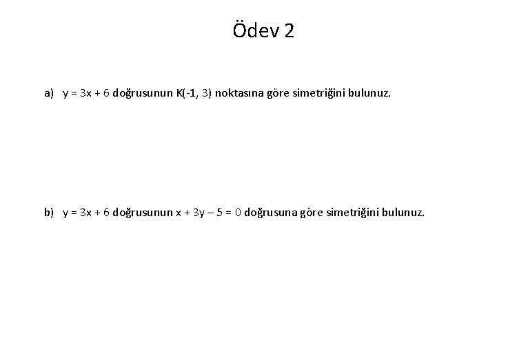 Ödev 2 a) y = 3 x + 6 doğrusunun K(-1, 3) noktasına göre