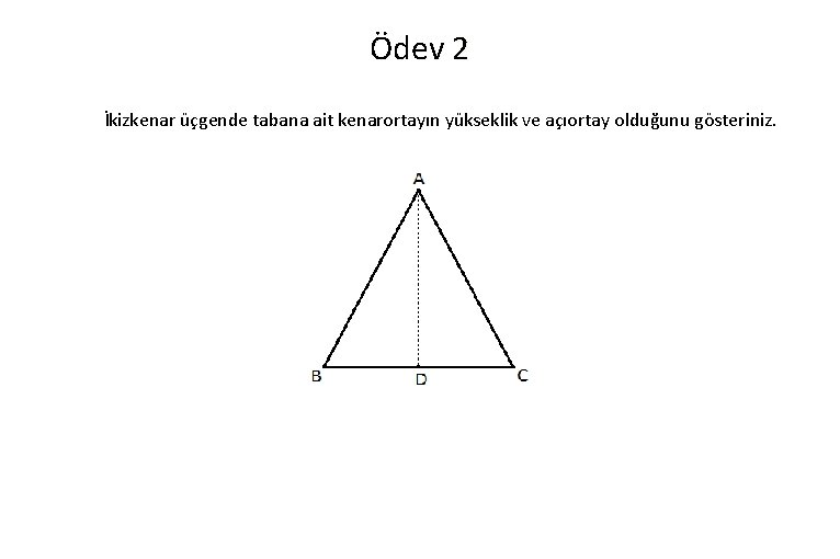 Ödev 2 İkizkenar üçgende tabana ait kenarortayın yükseklik ve açıortay olduğunu gösteriniz. 