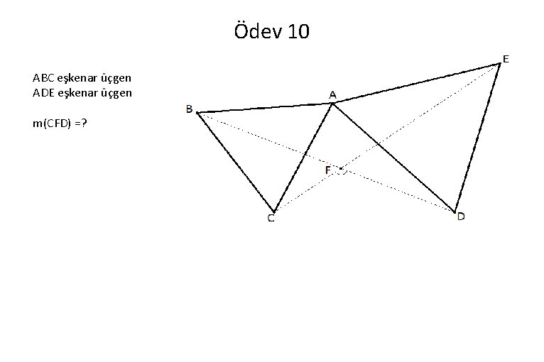 Ödev 10 ABC eşkenar üçgen ADE eşkenar üçgen m(CFD) =? 