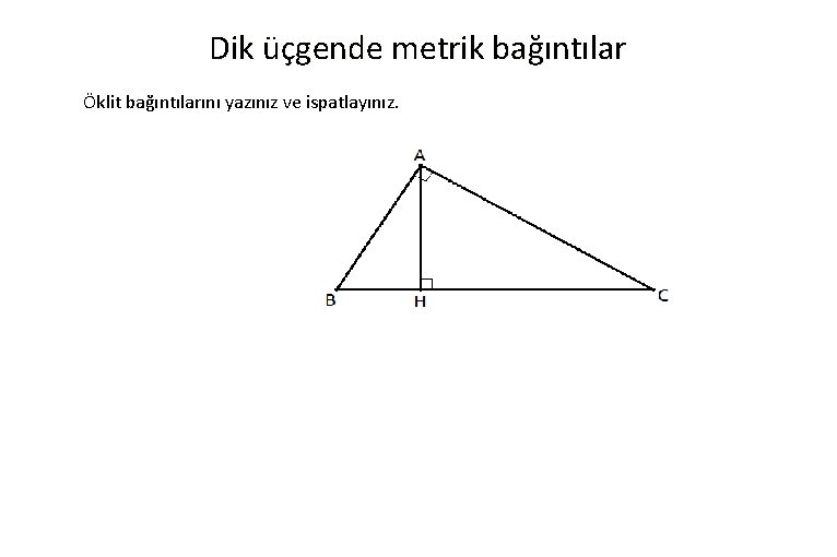 Dik üçgende metrik bağıntılar Öklit bağıntılarını yazınız ve ispatlayınız. 