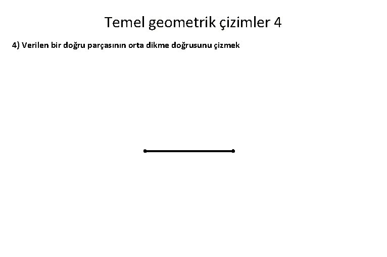 Temel geometrik çizimler 4 4) Verilen bir doğru parçasının orta dikme doğrusunu çizmek 