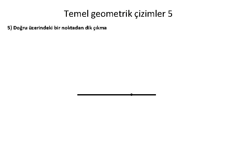 Temel geometrik çizimler 5 5) Doğru üzerindeki bir noktadan dik çıkma 