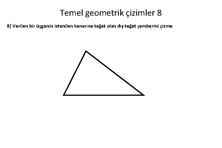 Temel geometrik çizimler 8 8) Verilen bir üçgenin istenilen kenarına teğet olan dış teğet