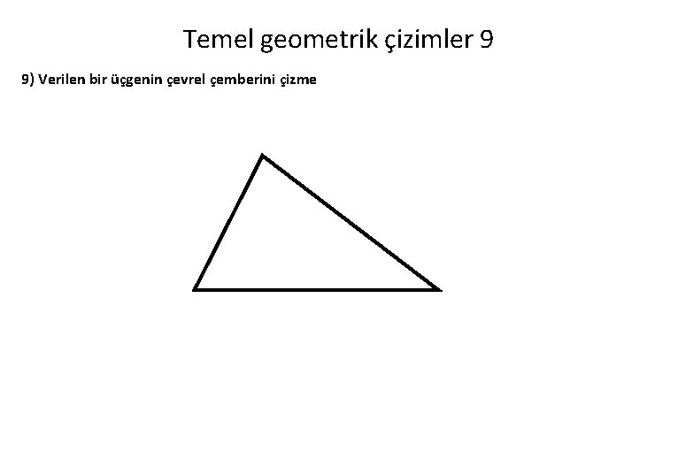 Temel geometrik çizimler 9 9) Verilen bir üçgenin çevrel çemberini çizme 