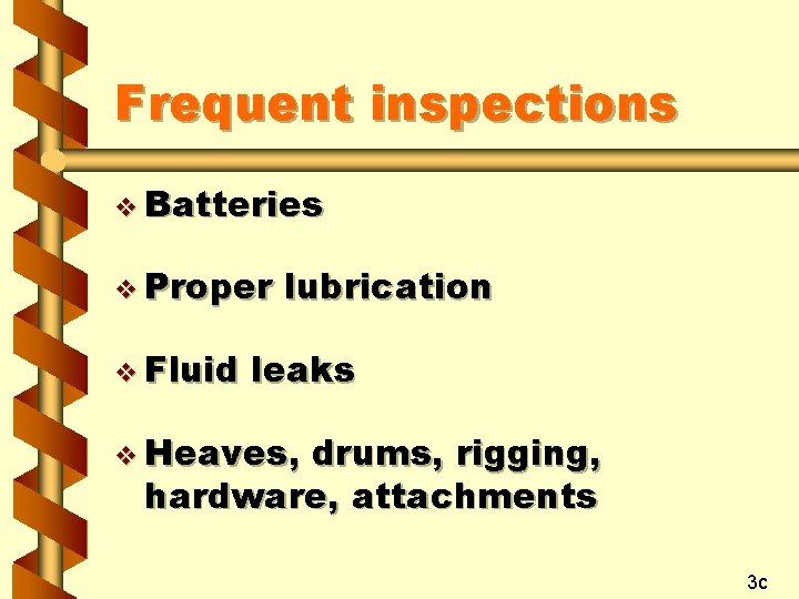 Frequent inspections v Batteries v Proper v Fluid lubrication leaks v Heaves, drums, rigging,