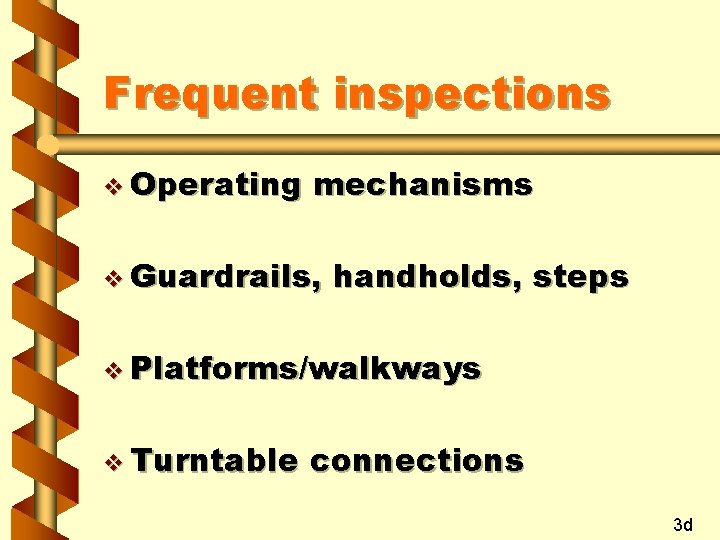 Frequent inspections v Operating mechanisms v Guardrails, handholds, steps v Platforms/walkways v Turntable connections