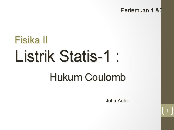 Pertemuan 1 &2 Fisika II Listrik Statis-1 : Hukum Coulomb John Adler 1 