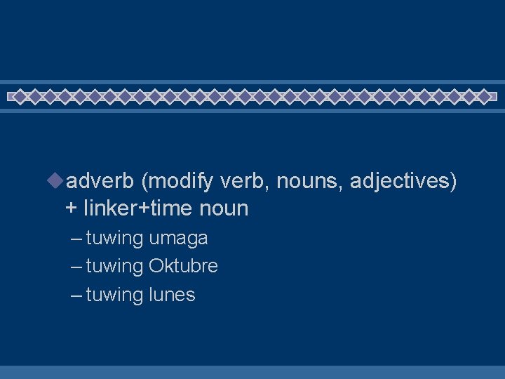 uadverb (modify verb, nouns, adjectives) + linker+time noun – tuwing umaga – tuwing Oktubre