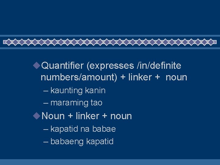 u. Quantifier (expresses /in/definite numbers/amount) + linker + noun – kaunting kanin – maraming