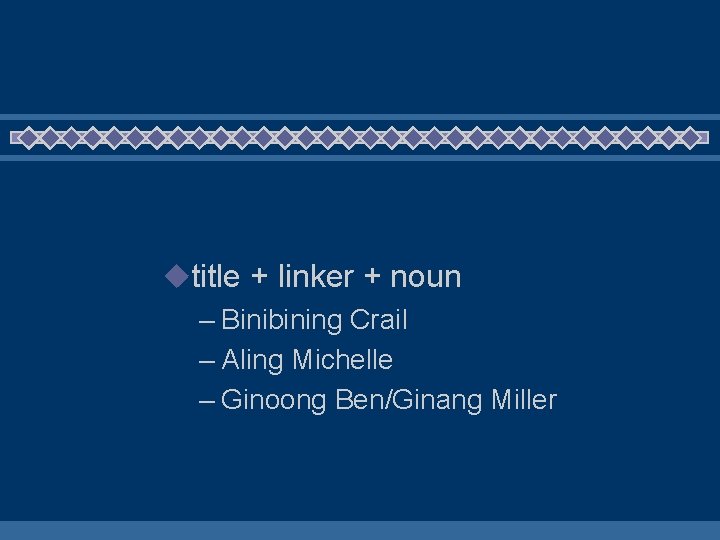 utitle + linker + noun – Binibining Crail – Aling Michelle – Ginoong Ben/Ginang