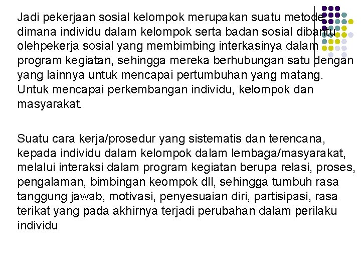 Jadi pekerjaan sosial kelompok merupakan suatu metode, dimana individu dalam kelompok serta badan sosial