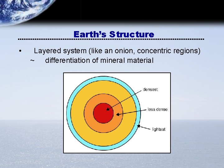 Earth’s Structure • Layered system (like an onion, concentric regions) ~ differentiation of mineral