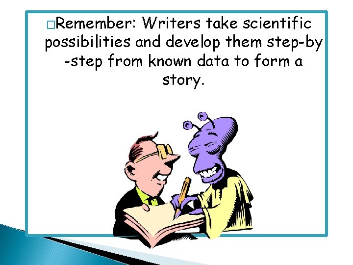 �Remember: Writers take scientific possibilities and develop them step-by -step from known data to