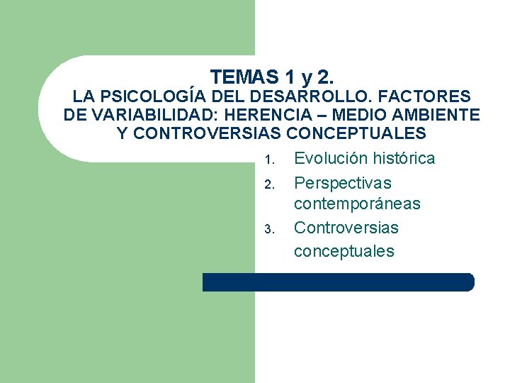 TEMAS 1 y 2. LA PSICOLOGÍA DEL DESARROLLO. FACTORES DE VARIABILIDAD: HERENCIA – MEDIO TEMAS 1 y 2. LA PSICOLOGÍA DEL DESARROLLO. FACTORES DE VARIABILIDAD: HERENCIA – MEDIO