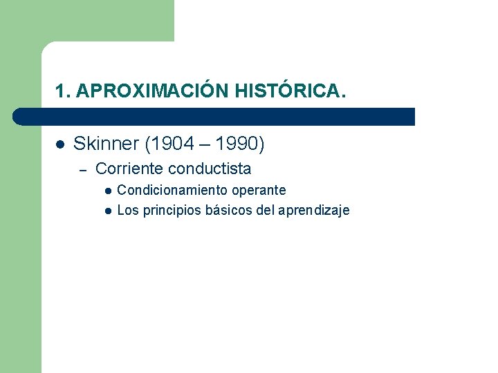 1. APROXIMACIÓN HISTÓRICA. l Skinner (1904 – 1990) – Corriente conductista l l Condicionamiento 1. APROXIMACIÓN HISTÓRICA. l Skinner (1904 – 1990) – Corriente conductista l l Condicionamiento