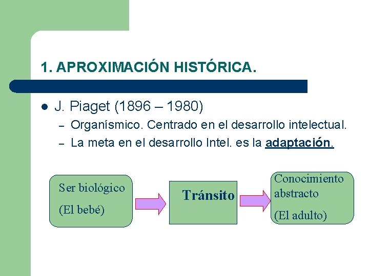 1. APROXIMACIÓN HISTÓRICA. l J. Piaget (1896 – 1980) – – Organísmico. Centrado en 1. APROXIMACIÓN HISTÓRICA. l J. Piaget (1896 – 1980) – – Organísmico. Centrado en