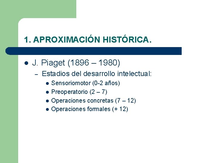 1. APROXIMACIÓN HISTÓRICA. l J. Piaget (1896 – 1980) – Estadios del desarrollo intelectual: 1. APROXIMACIÓN HISTÓRICA. l J. Piaget (1896 – 1980) – Estadios del desarrollo intelectual: