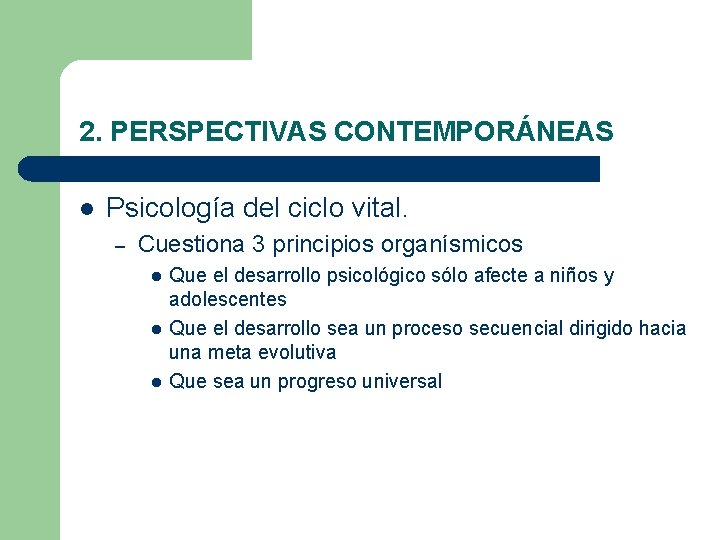2. PERSPECTIVAS CONTEMPORÁNEAS l Psicología del ciclo vital. – Cuestiona 3 principios organísmicos l 2. PERSPECTIVAS CONTEMPORÁNEAS l Psicología del ciclo vital. – Cuestiona 3 principios organísmicos l