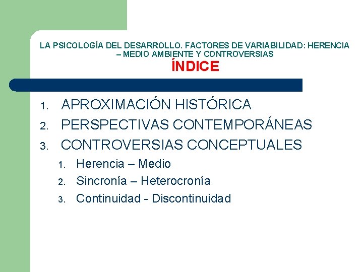 LA PSICOLOGÍA DEL DESARROLLO. FACTORES DE VARIABILIDAD: HERENCIA – MEDIO AMBIENTE Y CONTROVERSIAS ÍNDICE LA PSICOLOGÍA DEL DESARROLLO. FACTORES DE VARIABILIDAD: HERENCIA – MEDIO AMBIENTE Y CONTROVERSIAS ÍNDICE