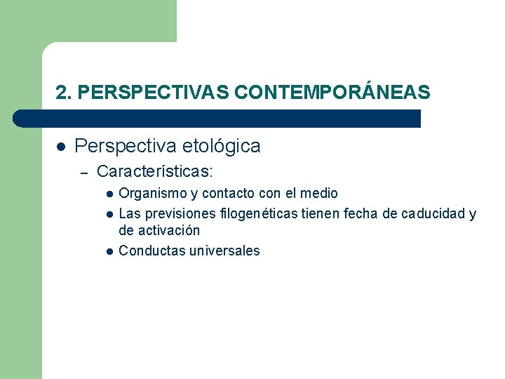 2. PERSPECTIVAS CONTEMPORÁNEAS l Perspectiva etológica – Características: l l l Organismo y contacto 2. PERSPECTIVAS CONTEMPORÁNEAS l Perspectiva etológica – Características: l l l Organismo y contacto