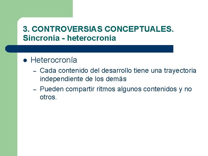 3. CONTROVERSIAS CONCEPTUALES. Sincronía - heterocronía l Heterocronía – – Cada contenido del desarrollo 3. CONTROVERSIAS CONCEPTUALES. Sincronía - heterocronía l Heterocronía – – Cada contenido del desarrollo