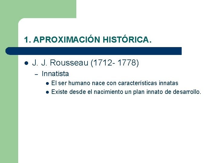 1. APROXIMACIÓN HISTÓRICA. l J. J. Rousseau (1712 - 1778) – Innatista l l 1. APROXIMACIÓN HISTÓRICA. l J. J. Rousseau (1712 - 1778) – Innatista l l