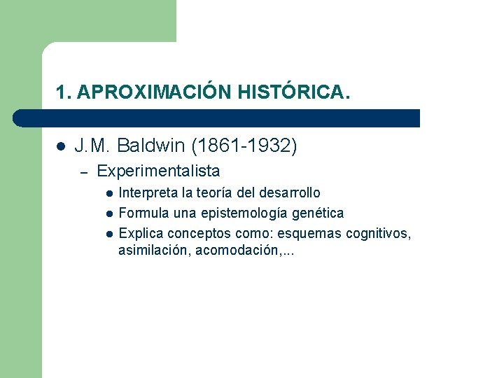 1. APROXIMACIÓN HISTÓRICA. l J. M. Baldwin (1861 -1932) – Experimentalista l l l 1. APROXIMACIÓN HISTÓRICA. l J. M. Baldwin (1861 -1932) – Experimentalista l l l