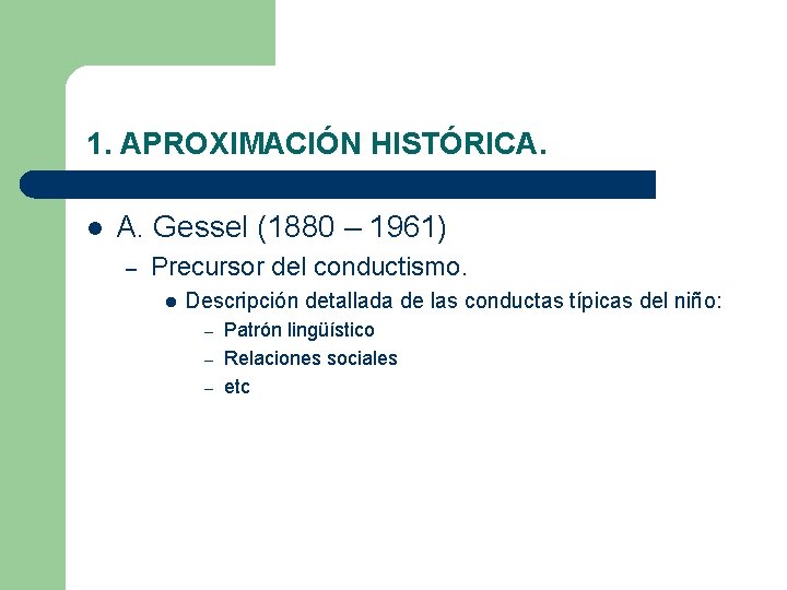 1. APROXIMACIÓN HISTÓRICA. l A. Gessel (1880 – 1961) – Precursor del conductismo. l 1. APROXIMACIÓN HISTÓRICA. l A. Gessel (1880 – 1961) – Precursor del conductismo. l