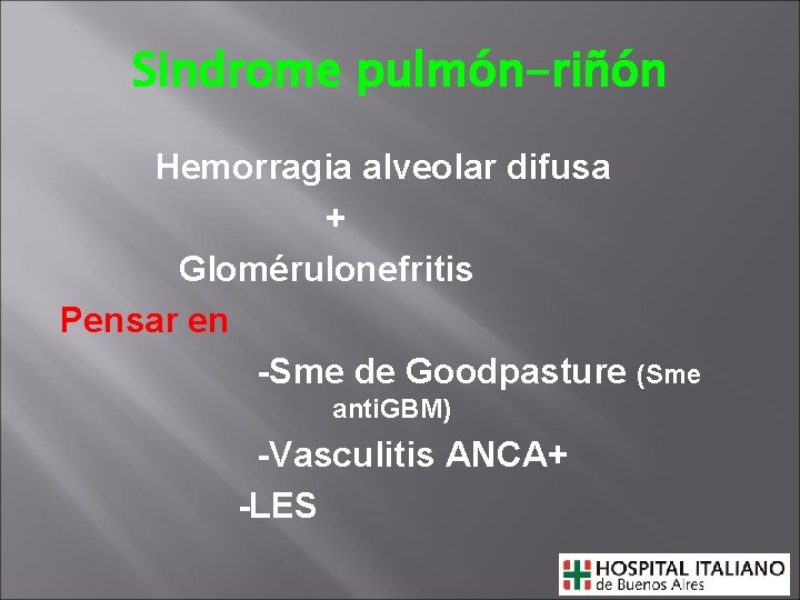 Sindrome pulmón-riñón Hemorragia alveolar difusa + Glomérulonefritis Pensar en -Sme de Goodpasture (Sme anti.